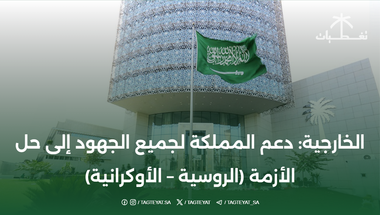الخارجية: دعم المملكة لجميع الجهود إلى حل الأزمة (الروسية - الأوكرانية)