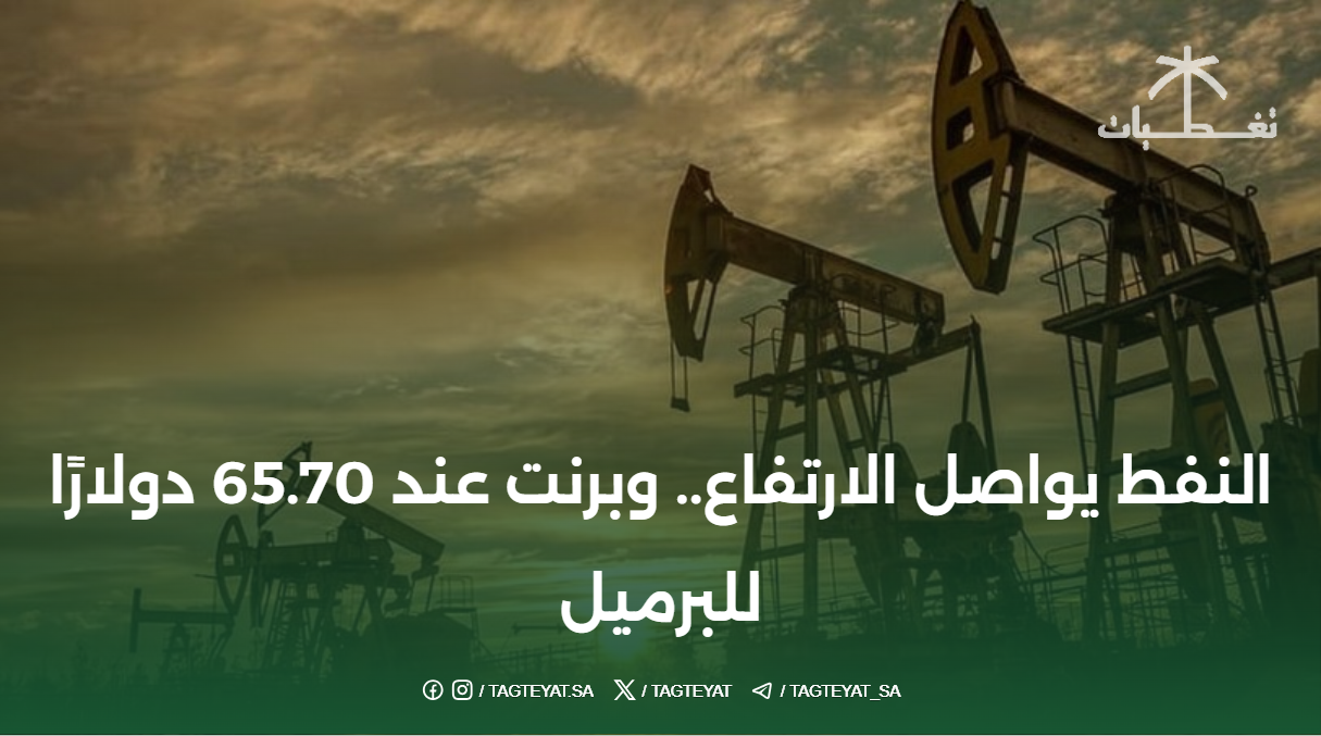 النفط يواصل الارتفاع.. وبرنت عند 65.70 دولارًا للبرميل