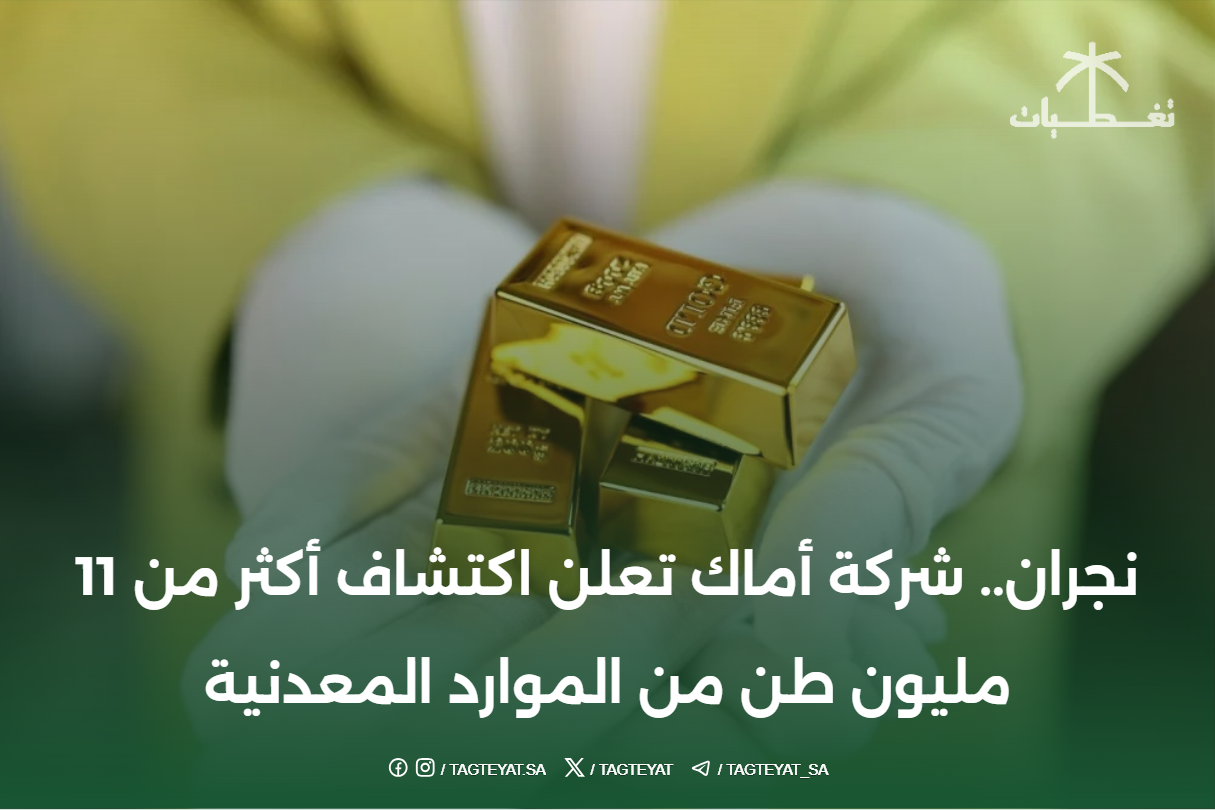 نجران.. شركة أماك تعلن اكتشاف أكثر من 11 مليون طن من الموارد المعدنية