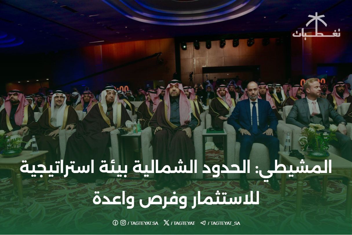 المشيطي: الحدود الشمالية بيئة استراتيجية للاستثمار وفرص واعدة لتحقيق تنمية مستدامة