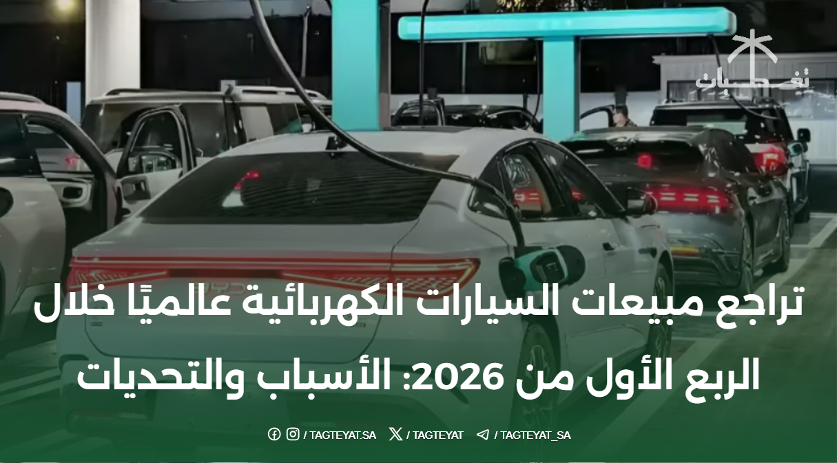 تراجع مبيعات السيارات الكهربائية عالميًا خلال الربع الأول من 2026: الأسباب والتحديات