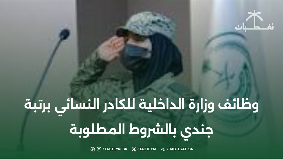 وظائف وزارة الداخلية للكادر النسائي برتبة جندي بالشروط المطلوبة
